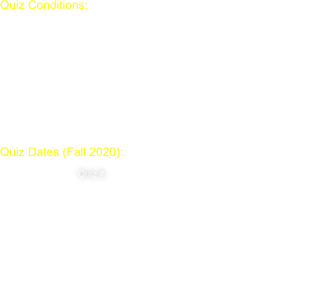 Quiz Conditions:
Exam like conditions; open text book (no notes); question(s) very much like problems in weekly problem set; material on quiz covers lecture material up to, and including, the last lecture before quiz. 

Best 5 out of 6  
All students given the option to miss one quiz regardless of reason.  No further reduction is to be granted, regardless of reason. 

Quiz Dates (Fall 2020):
         Quiz #        Monday Tutorial    Friday Tutorial   
               1                  Sept. 21                Sept. 25
               2                  Oct. 5                    Oct. 9
               3                  Oct. 19                  Oct. 23
               4                  Nov. 2                   Nov. 6
               5                  Nov. 16                 Nov. 20
               6                  Nov. 30                  Nov. 27